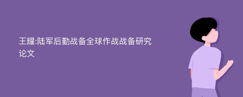 王耀:陆军后勤战备全球作战战备研究论文