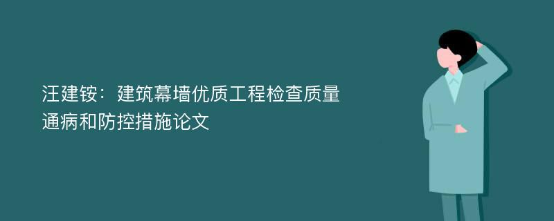 汪建铵：建筑幕墙优质工程检查质量通病和防控措施论文