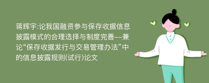 蒋辉宇:论我国融资参与保存收据信息披露模式的合理选择与制度完善--兼论“保存收据发行与交易管理办法”中的信息披露规则(试行)论文