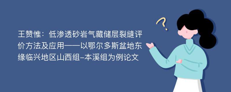 王赞惟：低渗透砂岩气藏储层裂缝评价方法及应用——以鄂尔多斯盆地东缘临兴地区山西组-本溪组为例论文