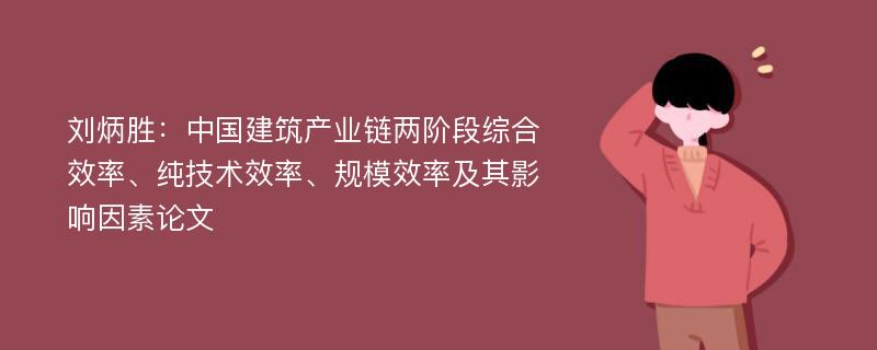 刘炳胜：中国建筑产业链两阶段综合效率、纯技术效率、规模效率及其影响因素论文