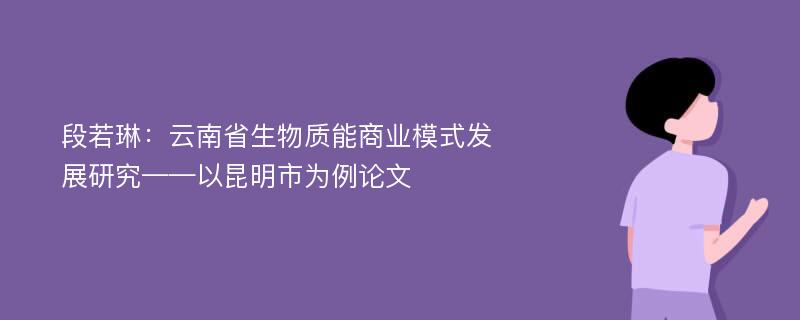 段若琳：云南省生物质能商业模式发展研究——以昆明市为例论文