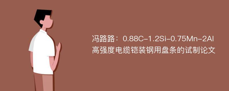 冯路路：0.88C-1.2Si-0.75Mn-2Al高强度电缆铠装钢用盘条的试制论文