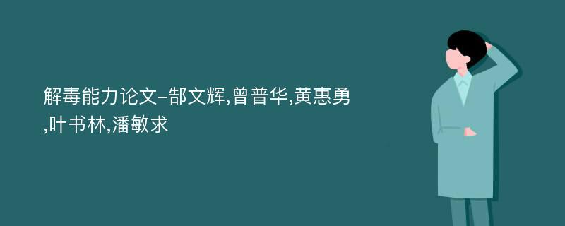 解毒能力论文-郜文辉,曾普华,黄惠勇,叶书林,潘敏求