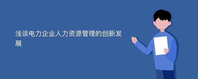 浅谈电力企业人力资源管理的创新发展