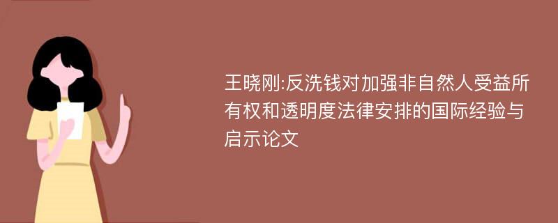 王晓刚:反洗钱对加强非自然人受益所有权和透明度法律安排的国际经验与启示论文