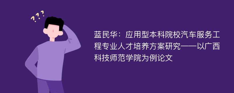 蓝民华：应用型本科院校汽车服务工程专业人才培养方案研究——以广西科技师范学院为例论文