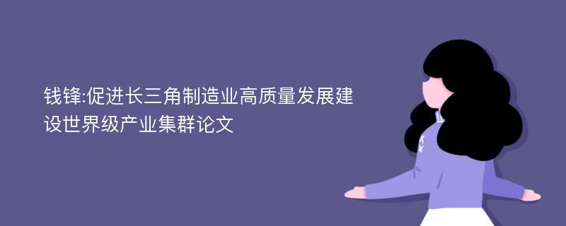 钱锋:促进长三角制造业高质量发展建设世界级产业集群论文