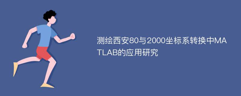 测绘西安80与2000坐标系转换中MATLAB的应用研究