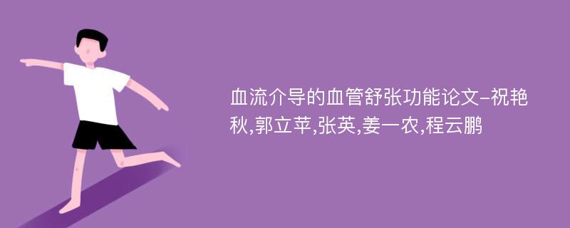 血流介导的血管舒张功能论文-祝艳秋,郭立苹,张英,姜一农,程云鹏