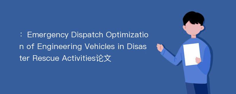 ：Emergency Dispatch Optimization of Engineering Vehicles in Disaster Rescue Activities论文