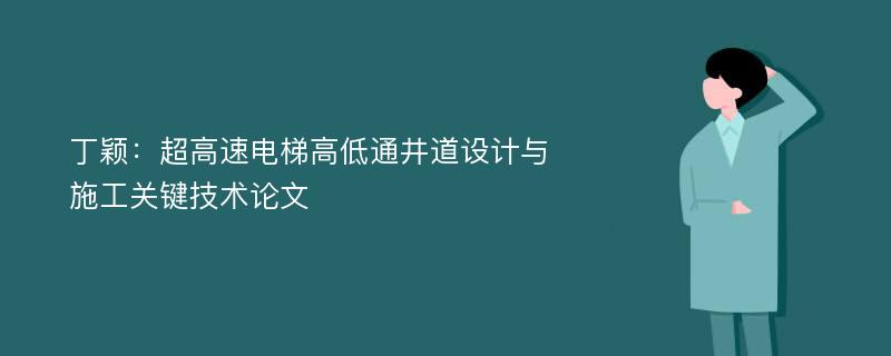 丁颖：超高速电梯高低通井道设计与施工关键技术论文