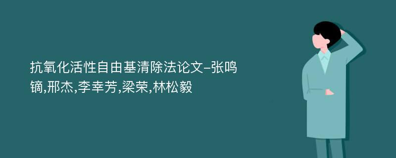 抗氧化活性自由基清除法论文-张鸣镝,邢杰,李幸芳,梁荣,林松毅