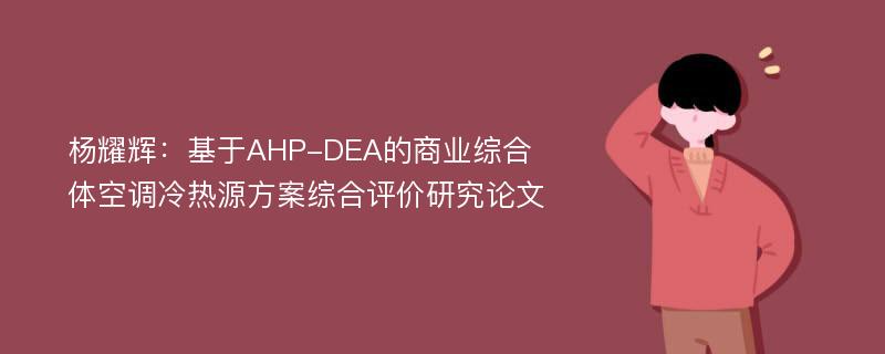 杨耀辉：基于AHP-DEA的商业综合体空调冷热源方案综合评价研究论文