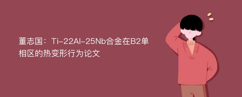 董志国：Ti-22Al-25Nb合金在B2单相区的热变形行为论文