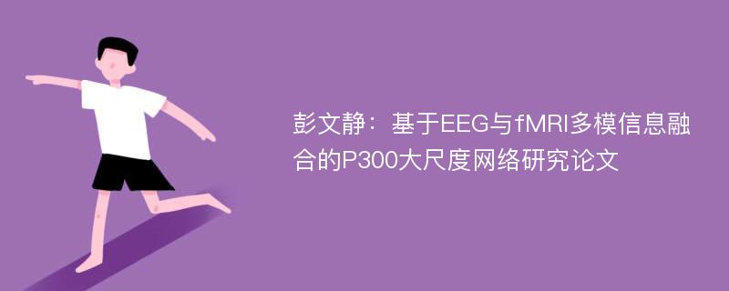 彭文静：基于EEG与fMRI多模信息融合的P300大尺度网络研究论文