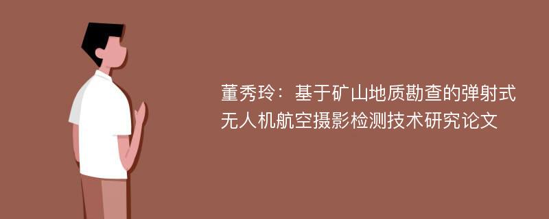 董秀玲：基于矿山地质勘查的弹射式无人机航空摄影检测技术研究论文