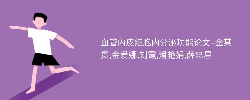 血管内皮细胞内分泌功能论文-金其贯,金爱娜,刘霞,潘艳娟,薛忠星