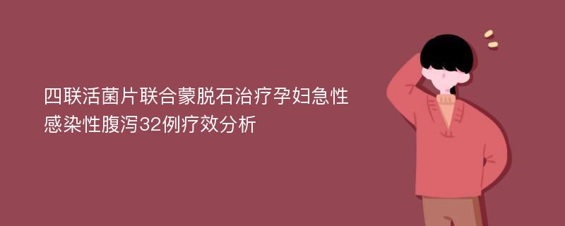 四联活菌片联合蒙脱石治疗孕妇急性感染性腹泻32例疗效分析