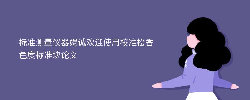 标准测量仪器竭诚欢迎使用校准松香色度标准块论文