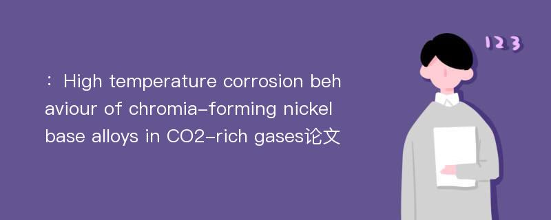 ：High temperature corrosion behaviour of chromia-forming nickel base alloys in CO2-rich gases论文