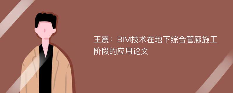 王震：BIM技术在地下综合管廊施工阶段的应用论文