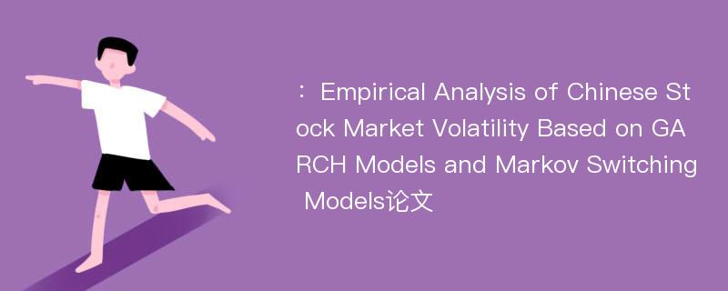 ：Empirical Analysis of Chinese Stock Market Volatility Based on GARCH Models and Markov Switching Models论文