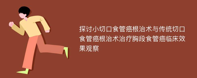 探讨小切口食管癌根治术与传统切口食管癌根治术治疗胸段食管癌临床效果观察