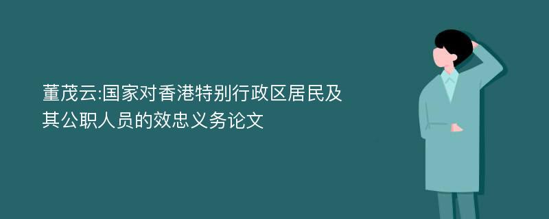 董茂云:国家对香港特别行政区居民及其公职人员的效忠义务论文