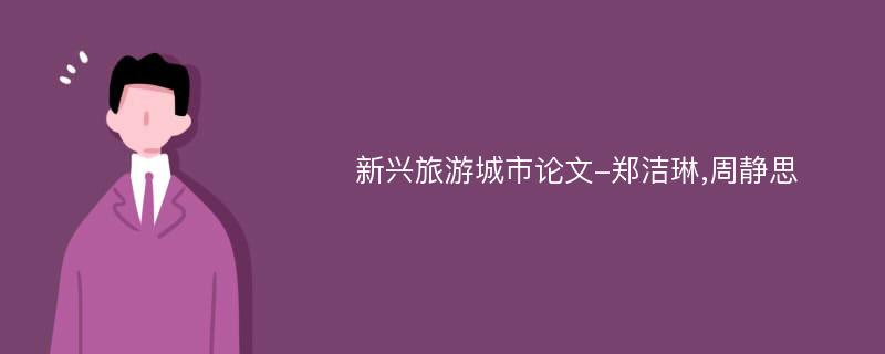 新兴旅游城市论文-郑洁琳,周静思