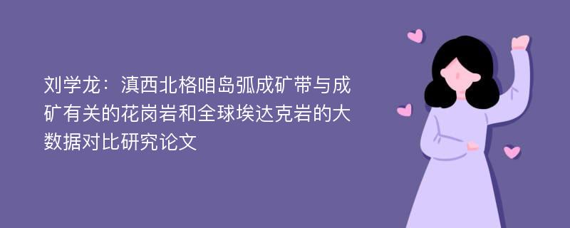 刘学龙：滇西北格咱岛弧成矿带与成矿有关的花岗岩和全球埃达克岩的大数据对比研究论文