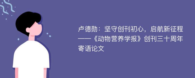 卢德勋：坚守创刊初心，启航新征程——《动物营养学报》创刊三十周年寄语论文