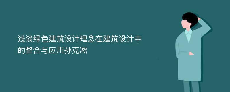 浅谈绿色建筑设计理念在建筑设计中的整合与应用孙克凇