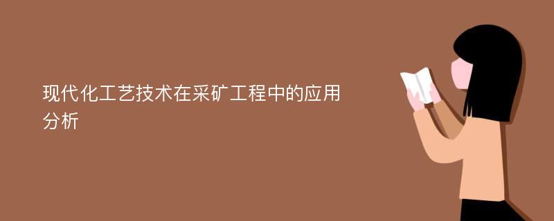 现代化工艺技术在采矿工程中的应用分析