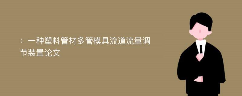 ：一种塑料管材多管模具流道流量调节装置论文