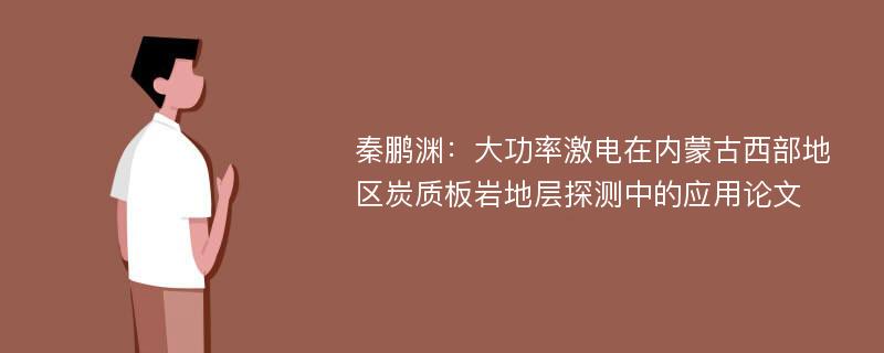 秦鹏渊：大功率激电在内蒙古西部地区炭质板岩地层探测中的应用论文