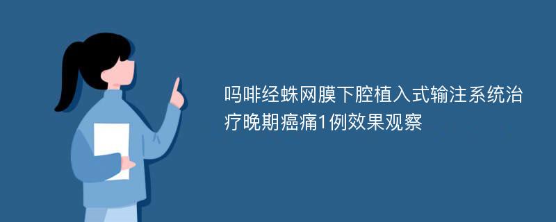 吗啡经蛛网膜下腔植入式输注系统治疗晚期癌痛1例效果观察