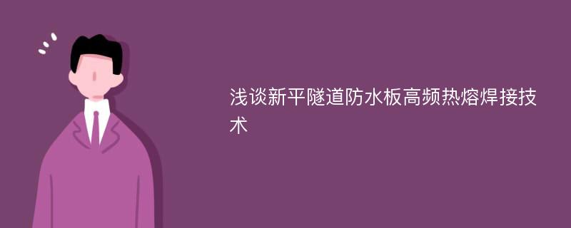 浅谈新平隧道防水板高频热熔焊接技术