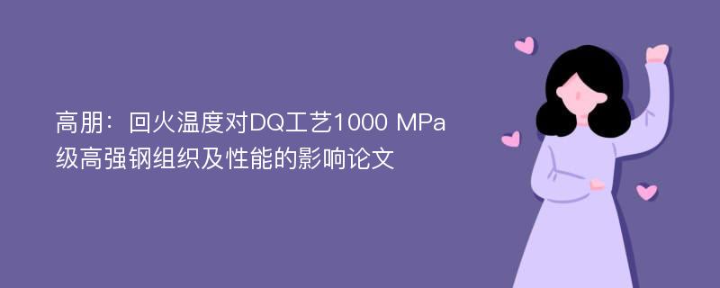 高朋：回火温度对DQ工艺1000 MPa级高强钢组织及性能的影响论文