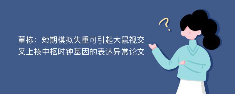 董栋：短期模拟失重可引起大鼠视交叉上核中枢时钟基因的表达异常论文