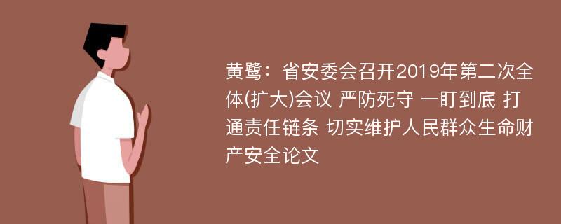 黄鹭：省安委会召开2019年第二次全体(扩大)会议 严防死守 一盯到底 打通责任链条 切实维护人民群众生命财产安全论文