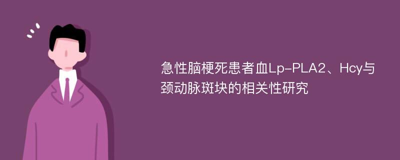 急性脑梗死患者血Lp-PLA2、Hcy与颈动脉斑块的相关性研究