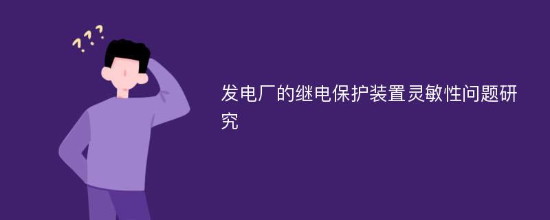 发电厂的继电保护装置灵敏性问题研究