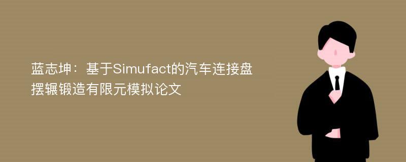 蓝志坤：基于Simufact的汽车连接盘摆辗锻造有限元模拟论文