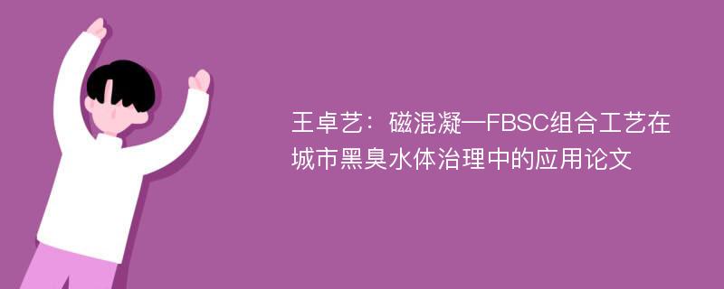 王卓艺：磁混凝—FBSC组合工艺在城市黑臭水体治理中的应用论文