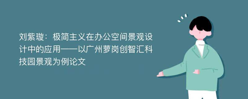 刘紫璇：极简主义在办公空间景观设计中的应用——以广州萝岗创智汇科技园景观为例论文