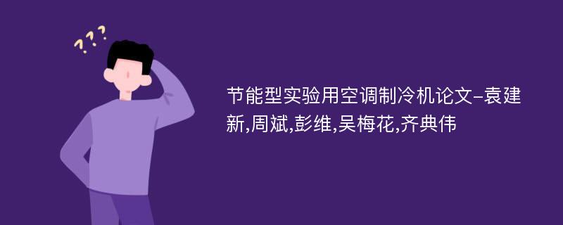 节能型实验用空调制冷机论文-袁建新,周斌,彭维,吴梅花,齐典伟