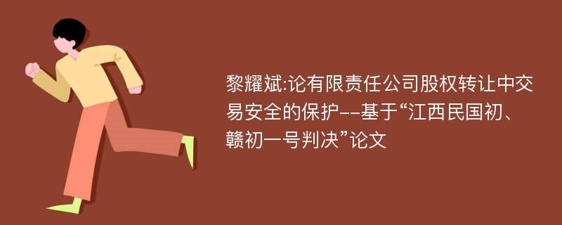 黎耀斌:论有限责任公司股权转让中交易安全的保护--基于“江西民国初、赣初一号判决”论文