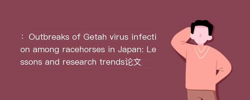 ：Outbreaks of Getah virus infection among racehorses in Japan: Lessons and research trends论文