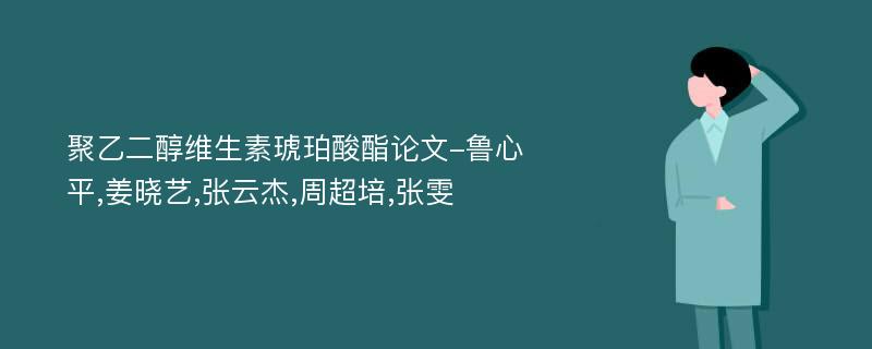 聚乙二醇维生素琥珀酸酯论文-鲁心平,姜晓艺,张云杰,周超培,张雯